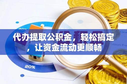 资讯代办提取公积金，轻松搞定，让资金流动更顺畅