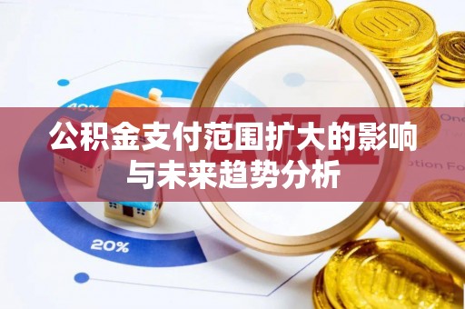 资讯公积金支付范围扩大的影响与未来趋势分析