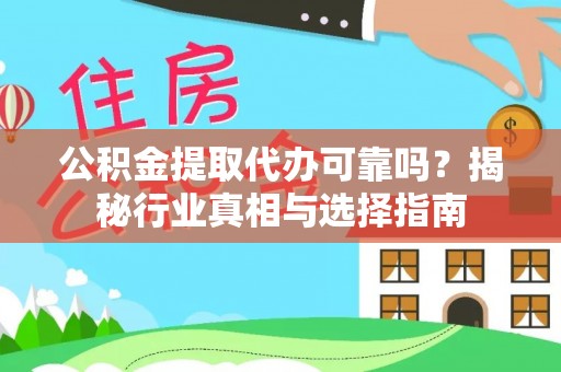 资讯公积金提取代办可靠吗？揭秘行业真相与选择指南