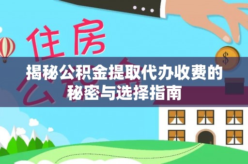 资讯揭秘公积金提取代办收费的秘密与选择指南