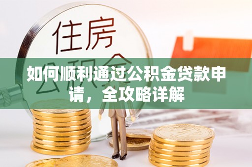 资讯如何顺利通过公积金贷款申请，全攻略详解