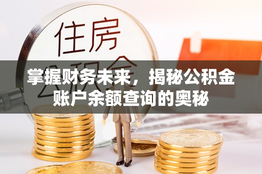 资讯掌握财务未来，揭秘公积金账户余额查询的奥秘