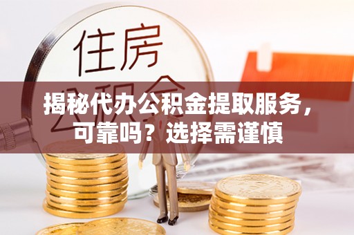 资讯揭秘代办公积金提取服务，可靠吗？选择需谨慎