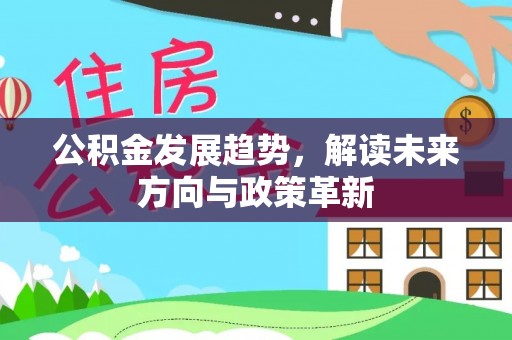 资讯公积金发展趋势，解读未来方向与政策革新