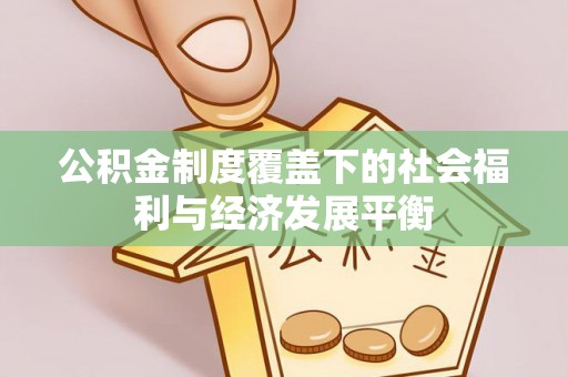 资讯公积金制度覆盖下的社会福利与经济发展平衡
