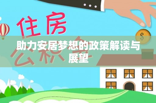 资讯助力安居梦想的政策解读与展望