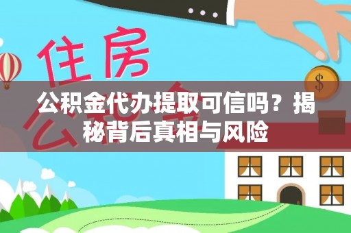 资讯公积金代办提取可信吗？揭秘背后真相与风险