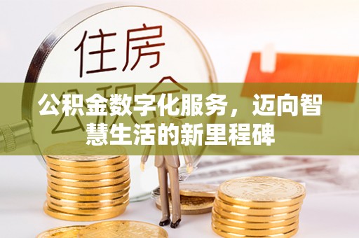 资讯公积金数字化服务，迈向智慧生活的新里程碑