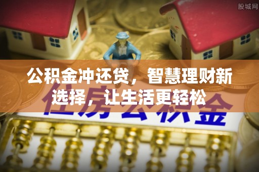 资讯公积金冲还贷，智慧理财新选择，让生活更轻松