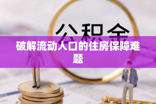 资讯破解流动人口的住房保障难题