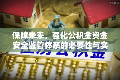 资讯保障未来，强化公积金资金安全监管体系的必要性与实践路径