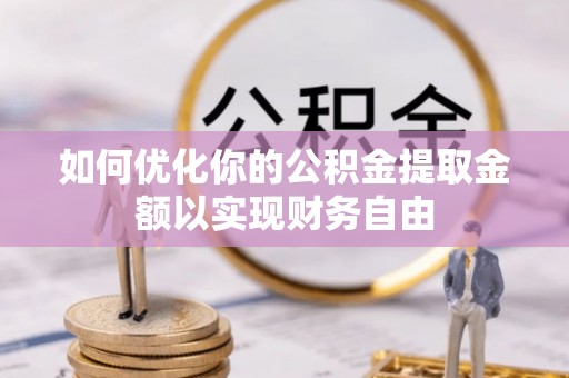 资讯如何优化你的公积金提取金额以实现财务自由