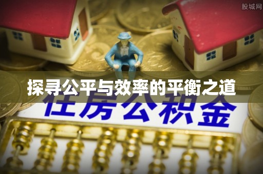 资讯探寻公平与效率的平衡之道