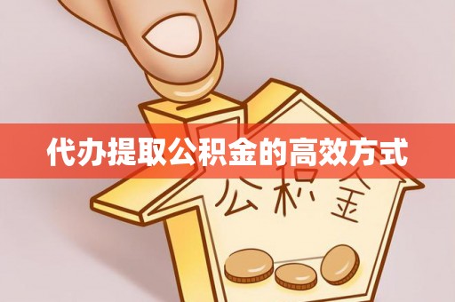 资讯代办提取公积金的高效方式