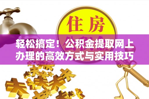 资讯轻松搞定！公积金提取网上办理的高效方式与实用技巧