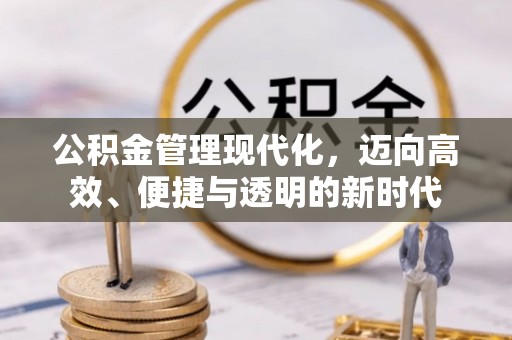 资讯公积金管理现代化，迈向高效、便捷与透明的新时代