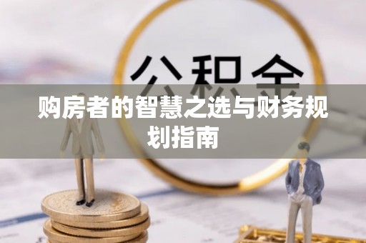 资讯购房者的智慧之选与财务规划指南