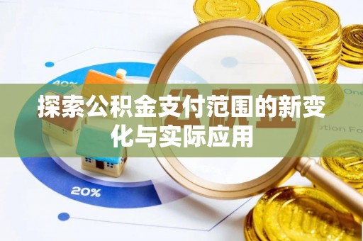 资讯探索公积金支付范围的新变化与实际应用