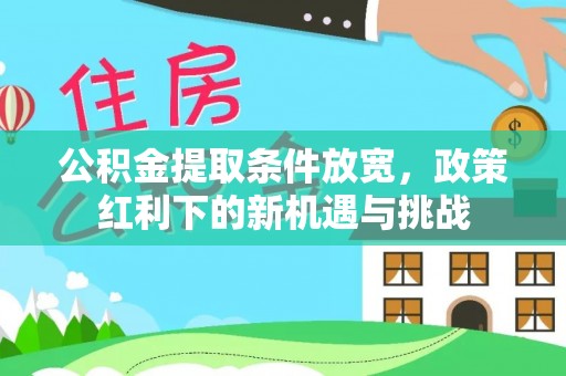资讯公积金提取条件放宽，政策红利下的新机遇与挑战