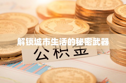 资讯解锁城市生活的秘密武器