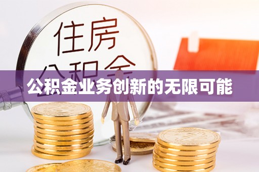 资讯公积金业务创新的无限可能