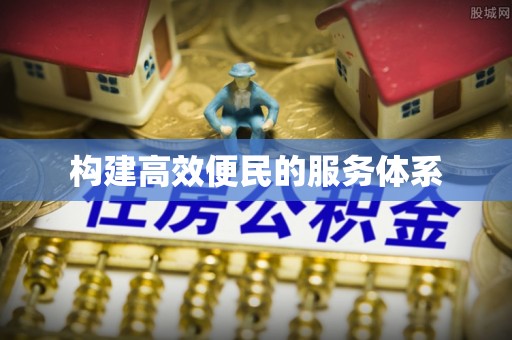 资讯构建高效便民的服务体系