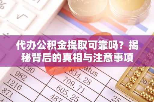 资讯代办公积金提取可靠吗？揭秘背后的真相与注意事项