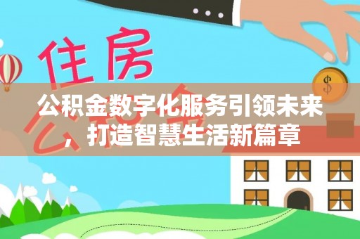 资讯公积金数字化服务引领未来，打造智慧生活新篇章