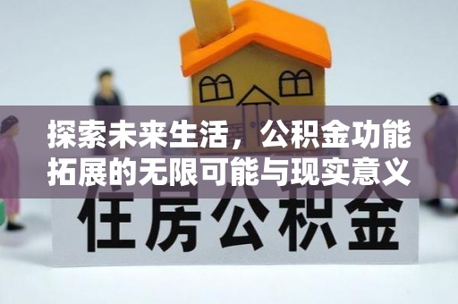 资讯探索未来生活，公积金功能拓展的无限可能与现实意义