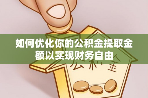 资讯如何优化你的公积金提取金额以实现财务自由