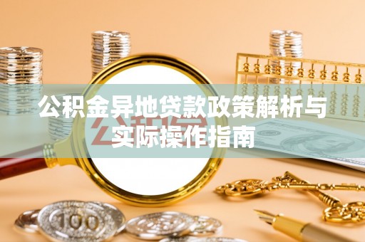 资讯公积金异地贷款政策解析与实际操作指南
