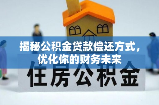 资讯揭秘公积金贷款偿还方式，优化你的财务未来