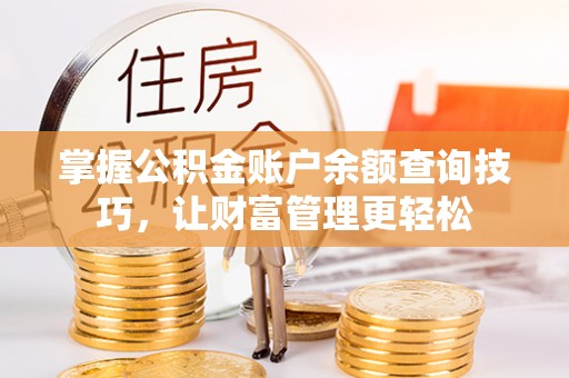 资讯掌握公积金账户余额查询技巧，让财富管理更轻松