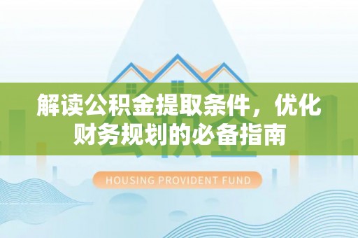 资讯解读公积金提取条件，优化财务规划的必备指南