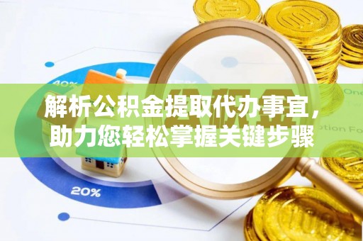 资讯解析公积金提取代办事宜，助力您轻松掌握关键步骤