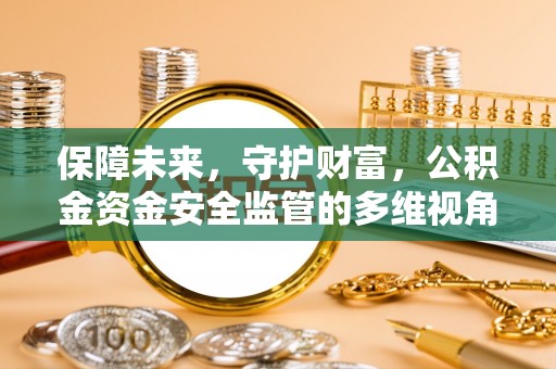 资讯保障未来，守护财富，公积金资金安全监管的多维视角