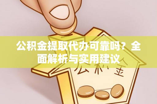 资讯公积金提取代办可靠吗？全面解析与实用建议
