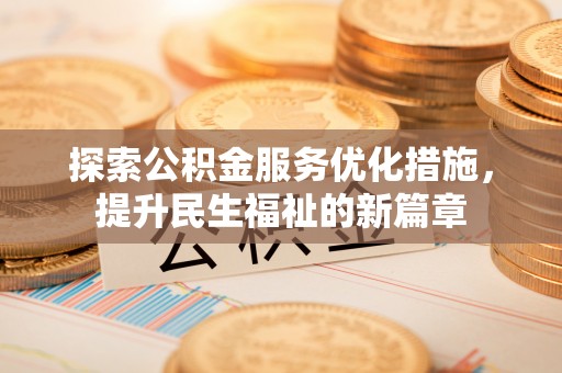 资讯探索公积金服务优化措施，提升民生福祉的新篇章