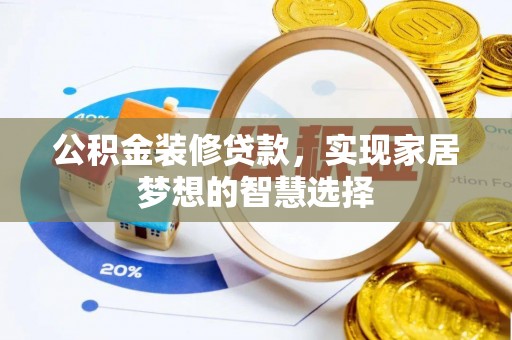 资讯公积金装修贷款，实现家居梦想的智慧选择