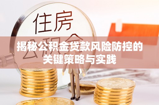 资讯揭秘公积金贷款风险防控的关键策略与实践