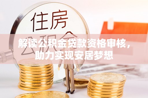 资讯解读公积金贷款资格审核，助力实现安居梦想