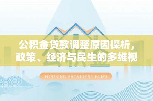 资讯公积金贷款调整原因探析，政策、经济与民生的多维视角