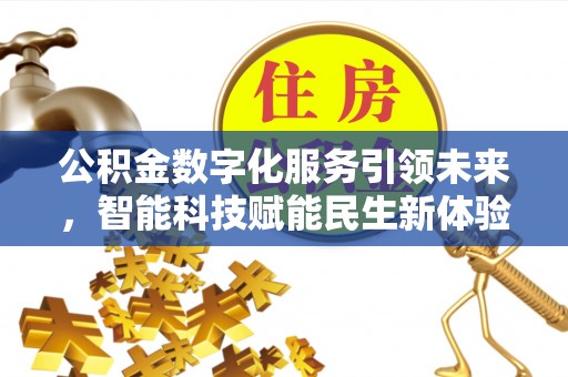 资讯公积金数字化服务引领未来，智能科技赋能民生新体验