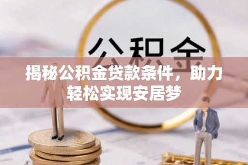 资讯揭秘公积金贷款条件，助力轻松实现安居梦