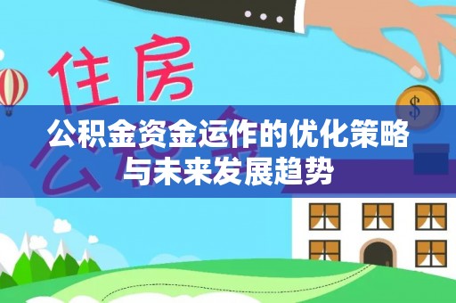 资讯公积金资金运作的优化策略与未来发展趋势