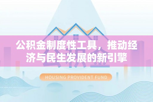 资讯公积金制度性工具，推动经济与民生发展的新引擎