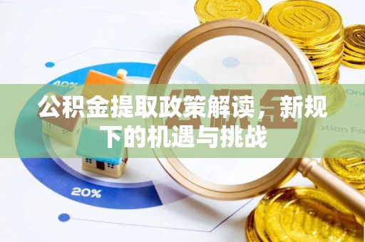 资讯公积金提取政策解读，新规下的机遇与挑战