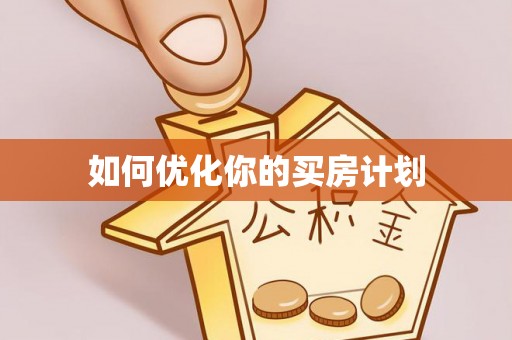 资讯如何优化你的买房计划