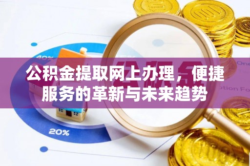 资讯公积金提取网上办理，便捷服务的革新与未来趋势