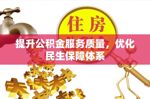 资讯提升公积金服务质量，优化民生保障体系